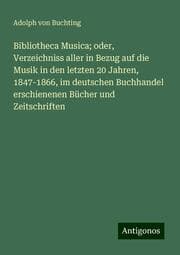 Cover von Bibliotheca Musica; oder, Verzeichniss aller in Bezug auf die Musik in den letzten 20 Jahren, 1847-1866, im deutschen Buchhandel erschienenen Bücher und Zeitschriften