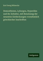 Cover von Demosthenes, Lykurgos, Hyperides und ihr Zeitalter, mit Benutzung der neuesten Entdeckungen vornehmlich griechischer Inschriften