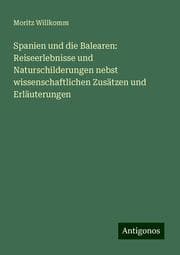 Cover von Spanien und die Balearen: Reiseerlebnisse und Naturschilderungen nebst wissenschaftlichen Zusätzen und Erläuterungen