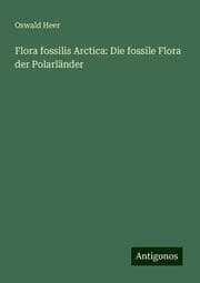 Cover von Flora fossilis Arctica: Die fossile Flora der Polarländer