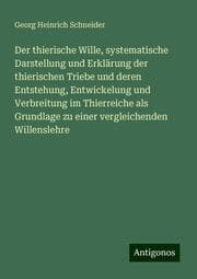 Cover von Der thierische Wille, systematische Darstellung und Erklärung der thierischen Triebe und deren Entstehung, Entwickelung und Verbreitung im Thierreiche als Grundlage zu einer vergleichenden Willenslehre