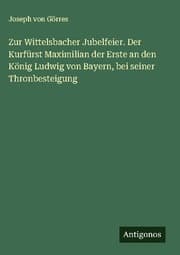 Cover von Zur Wittelsbacher Jubelfeier. Der Kurfürst Maximilian der Erste an den König Ludwig von Bayern, bei seiner Thronbesteigung