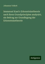 Cover von Immanuel Kant's Erkenntnisstheorie nach ihren Grundprincipien analysirt; ein Beitrag zur Grundlegung der Erkenntnisstheorie