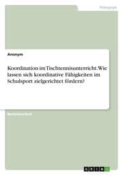 Cover von Koordination im Tischtennisunterricht. Wie lassen sich koordinative Fähigkeiten im Schulsport zielgerichtet fördern?