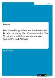 Cover von Die Darstellung arabischer Familien in der Berichterstattung über Clankriminalität. Ein Vergleich von Dokumentationen von Spiegel TV und ZDFzeit