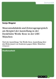 Cover von Museumsdidaktik und Zeitzeugengespräch am Beispiel der Ausstellung in der DenkStätte Weiße Rose in der LMU München