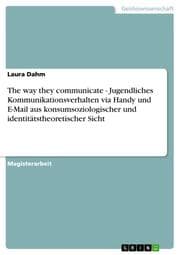Cover von The way they communicate - Jugendliches Kommunikationsverhalten via Handy und E-Mail aus konsumsoziologischer und identitätstheoretischer Sicht