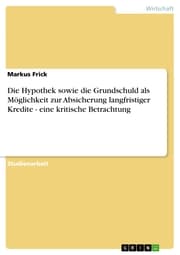 Cover von Die Hypothek sowie die Grundschuld als Möglichkeit zur Absicherung langfristiger Kredite - eine kritische Betrachtung