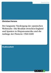 Cover von Der langsame Niedergang des spanischen Weltreichs - Die Rivalität zwischen England und Spanien in Hispanoamerika und die Anfänge der Piraterie 1560-1600