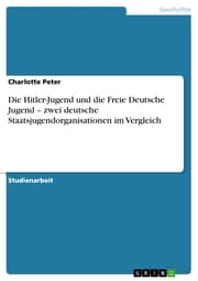 Cover von Die Hitler-Jugend und die Freie Deutsche Jugend - zwei deutsche Staatsjugendorganisationen im Vergleich