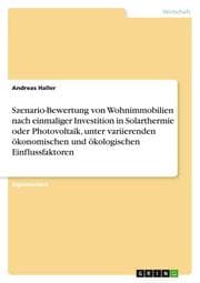 Cover von Szenario-Bewertung von Wohnimmobilien nach einmaliger Investition in Solarthermie oder Photovoltaik, unter variierenden ökonomischen und ökologischen Einflussfaktoren
