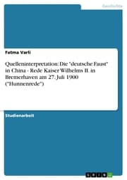 Cover von Quelleninterpretation: Die 'deutsche Faust' in China - Rede Kaiser Wilhelms II. in Bremerhaven am 27. Juli 1900 ('Hunnenrede')