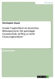 Cover von Soziale Ungleichheit im deutschen Bildungssystem. Die ganztägige Gesamtschule als Weg zu mehr Chancengleichheit?