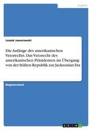 Cover von Die Anfänge des amerikanischen Vetorechts.Das Vetorecht des amerikanischen Präsidenten im Übergang von der frühen Republik zur Jacksonian Era