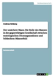Cover von Der unsichere Mann.Die Rolle des Mannes in der gegenwärtigen Gesellschaft zwischen soziologischen Deutungsansätzen und biblischem Männerbild