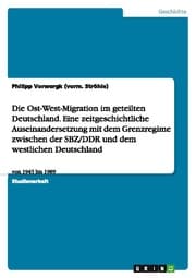 Cover von Die Ost-West-Migration im geteilten Deutschland. Eine zeitgeschichtliche Auseinandersetzung mit dem Grenzregime zwischen der SBZ/DDR und dem westlichen Deutschland