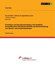 Cover von Fernsehen und Sprachentwicklung. Der kindliche Fernsehkonsum und dessen Einfluss auf die Entwicklung von Sprach- und Lesekompetenzen