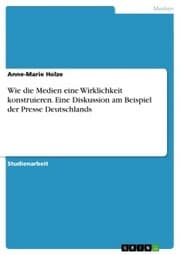 Cover von Wie die Medien eine Wirklichkeit konstruieren. Eine Diskussion am Beispiel der Presse Deutschlands