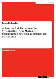 Cover von Al Jazeeras Berichterstattung im Syrienkonflikt. Neue Medien im Spannungsfeld zwischen Information und Manipulation