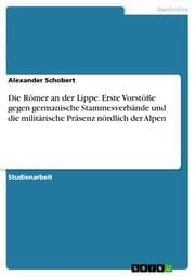 Cover von Die Römer an der Lippe. Erste Vorstöße gegen germanische Stammesverbände und die militärische Präsenz nördlich der Alpen