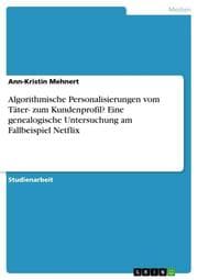 Cover von Algorithmische Personalisierungen vom Täter- zum Kundenprofil? Eine genealogische Untersuchung am Fallbeispiel Netflix