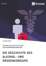 Cover von Die Geschichte des Alkohol- und Drogenkonsums und ihr Einfluss auf die heutige Suchtkrankenbehandlung