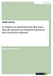 Cover von Le Parkour im Sportunterricht. Wie kann man die Sportart aus Frankreich gezielt in den Unterricht einbauen?