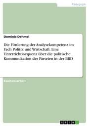 Cover von Die Förderung der Analysekompetenz im Fach Politik und Wirtschaft. Eine Unterrichtssequenz über die politische Kommunikation der Parteien in der BRD
