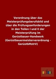 Cover von Verordnung über das Meisterprüfungsberufsbild und über die Prüfungsanforderungen in den Teilen I und II der Meisterprüfung im Gerüstbauer-Handwerk (Gerüstbauermeisterverordnung - GerüstbMstrV)