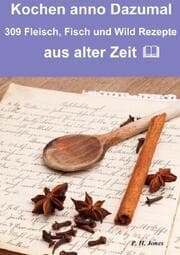 Cover von Kochen anno dazumal - 309 Fleisch, Fisch und Wild Rezepte aus alter Zeit