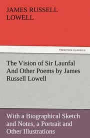 Cover von The Vision of Sir Launfal And Other Poems by James Russell Lowell, With a Biographical Sketch and Notes, a Portrait and Other Illustrations