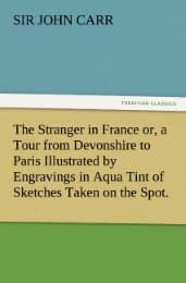 Cover von The Stranger in France or, a Tour from Devonshire to Paris Illustrated by Engravings in Aqua Tint of Sketches Taken on the Spot.