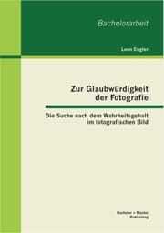 Cover von Zur Glaubwürdigkeit der Fotografie: Die Suche nach dem Wahrheitsgehalt im fotografischen Bild