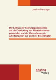 Cover von Der Einfluss der Führungspersönlichkeit auf die Entwicklung von MitarbeiterInnenpotenzialen und die Wahrnehmung der Arbeitssituation aus Sicht der Beschäftigten