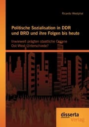 Cover von Politische Sozialisation in DDR und BRD und ihre Folgen bis heute: Inwieweit prägten staatliche Organe Ost-West-Unterschiede?