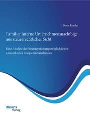 Cover von Familieninterne Unternehmensnachfolge aus steuerrechtlicher Sicht: Eine Analyse der Steuergestaltungsmöglichkeiten anhand eines Beispielunternehmens