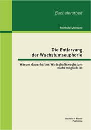 Cover von Die Entlarvung der Wachstumseuphorie: Warum dauerhaftes Wirtschaftswachstum nicht möglich ist