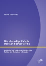 Cover von Die ehemalige Kolonie Deutsch-Südwestafrika: Kulturelle und sprachwissenschaftliche Relikte des Deutschen in Namibia