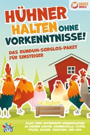 Cover von Hühner halten ohne Vorkenntnisse! Das Rundum-sorglos-Paket für Einsteiger: Alles über artgerechte Hühnerhaltung im eigenen Garten, Hühnerställe, Futter, Pflege, Rassen, Züchtung, Eier und vieles mehr