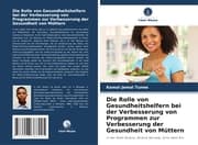 Cover von Die Rolle von Gesundheitshelfern bei der Verbesserung von Programmen zur Verbesserung der Gesundheit von Müttern